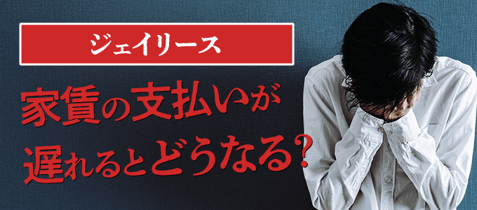 ジェイリースに家賃の支払いが遅れるとどうなる？